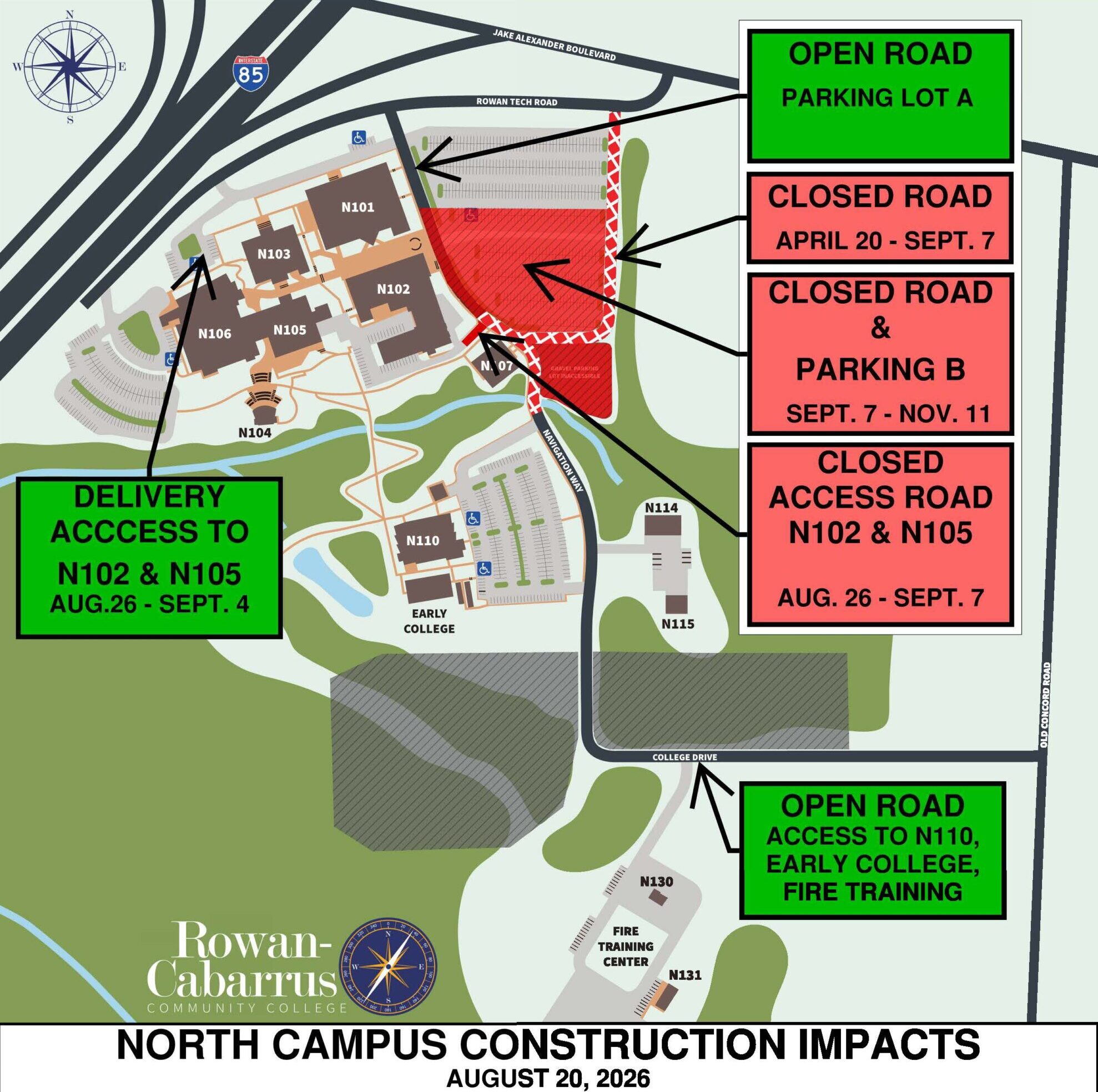 Map of North Campus construction impacts at Rowan-Cabarrus Community College, detailing closures and access routes for specific buildings, dated August 20, 2026.</p>
<p>Transcribed Text:</p>
<p>OPEN ROAD PARKING LOT A<br />
CLOSED ROAD APRIL 20 - SEPT. 7<br />
CLOSED ROAD & PARKING B SEPT. 7 - NOV. 11<br />
CLOSED ACCESS ROAD N102 & N105 AUG. 26 - SEPT. 7<br />
DELIVERY ACCESS TO N102 & N105<br />
OPEN ROAD ACCESS TO N110, EARLY COLLEGE, FIRE TRAINING<br />
NORTH CAMPUS CONSTRUCTION IMPACTS<br />
AUGUST 20, 2026